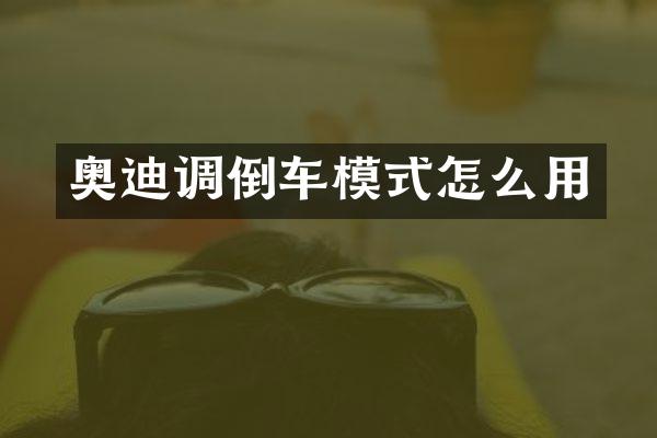 奥迪调倒车模式怎么用