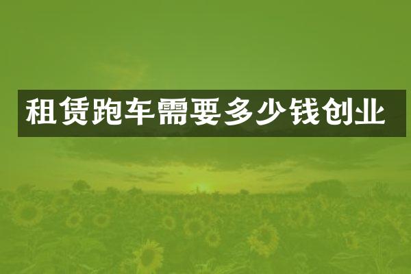 租赁跑车需要多少钱创业