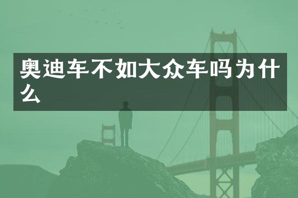 奥迪车不如大众车吗为什么