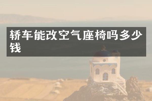 轿车能改空气座椅吗多少钱