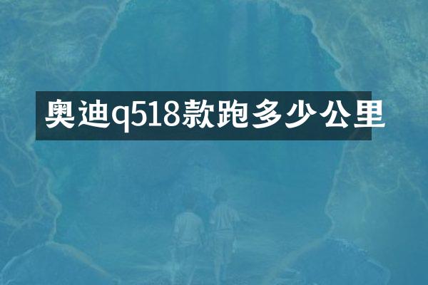奥迪q518款跑多少公里