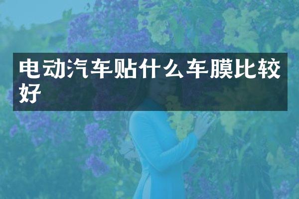 电动汽车贴什么车膜比较好