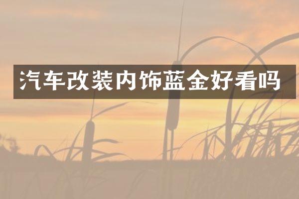 汽车改装内饰蓝金好看吗