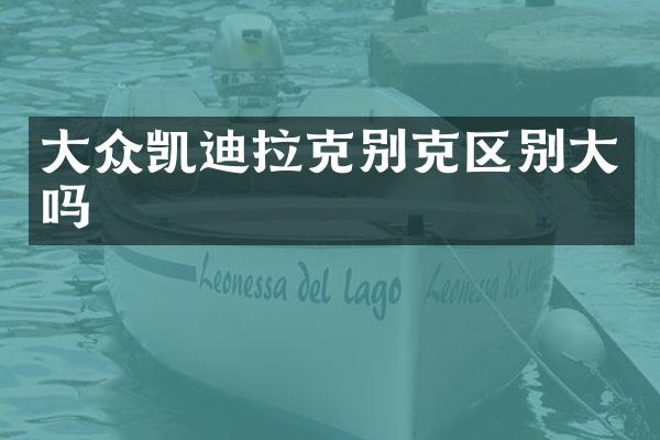 大众凯迪拉克别克区别大吗