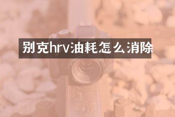 别克hrv油耗怎么消除