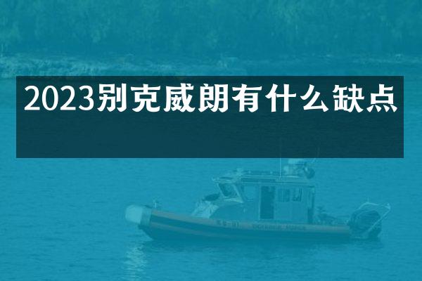 2023别克威朗有什么缺点吗