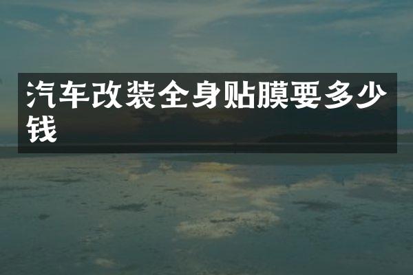 汽车改装全身贴膜要多少钱