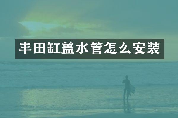 丰田缸盖水管怎么安装