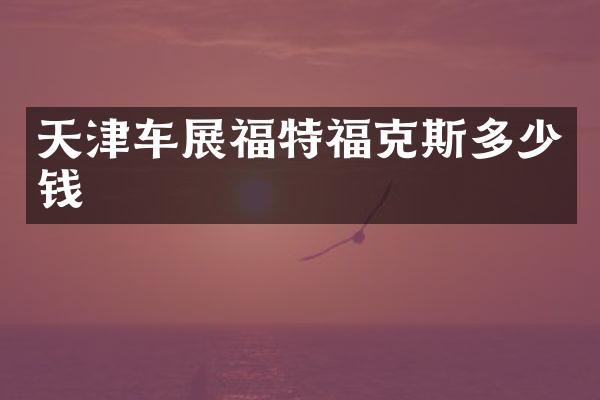 天津车展福特福克斯多少钱