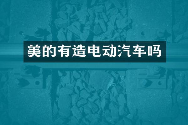 美的有造电动汽车吗