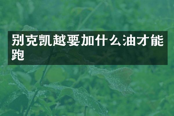 别克凯越要加什么油才能跑