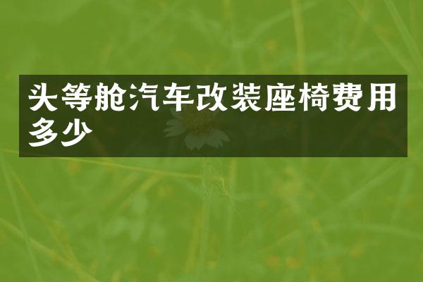 头等舱汽车改装座椅费用多少