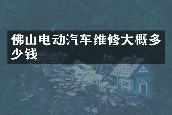 佛山电动汽车维修大概多少钱