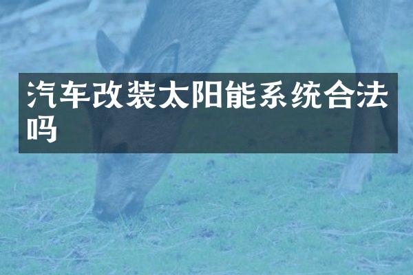 汽车改装太阳能系统合法吗