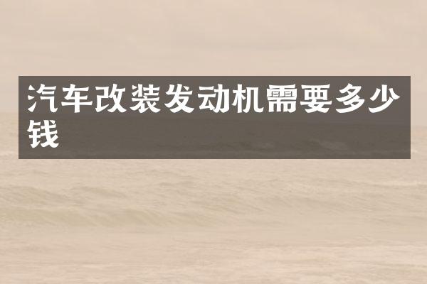 汽车改装发动机需要多少钱