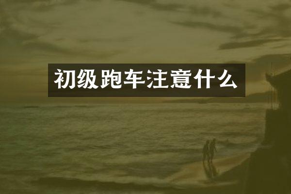 初级跑车注意什么