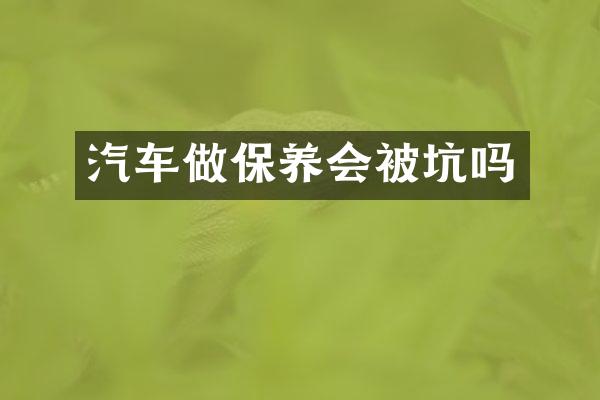 汽车做保养会被坑吗