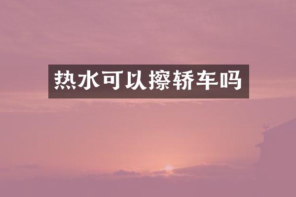 热水可以擦轿车吗