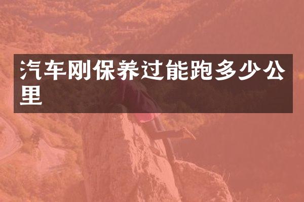 汽车刚保养过能跑多少公里