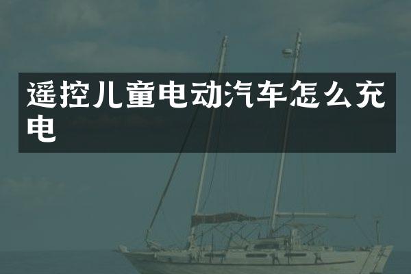 遥控儿童电动汽车怎么充电