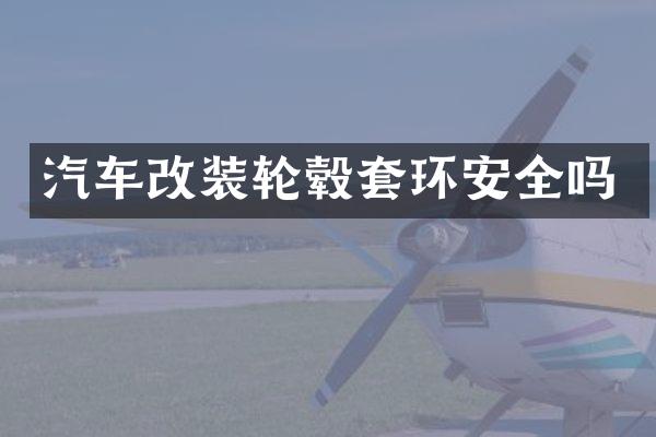 汽车改装轮毂套环安全吗