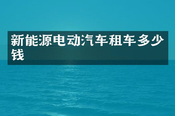 新能源电动汽车租车多少钱