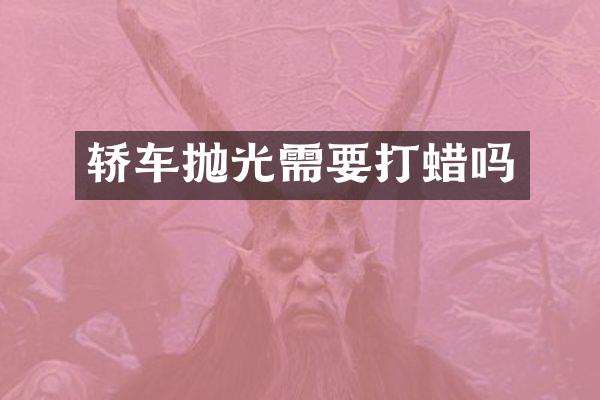 轿车抛光需要打蜡吗