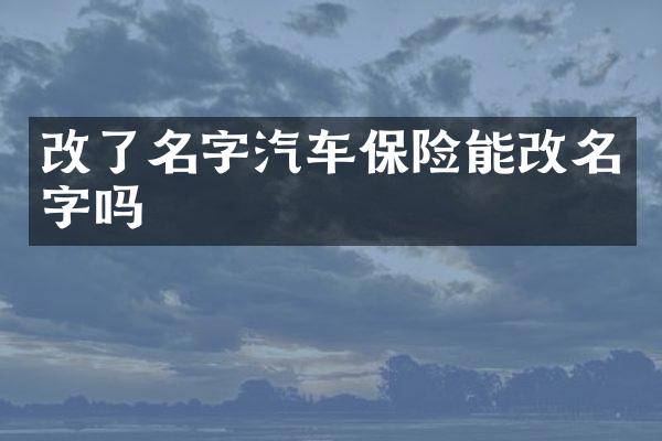 改了名字汽车保险能改名字吗
