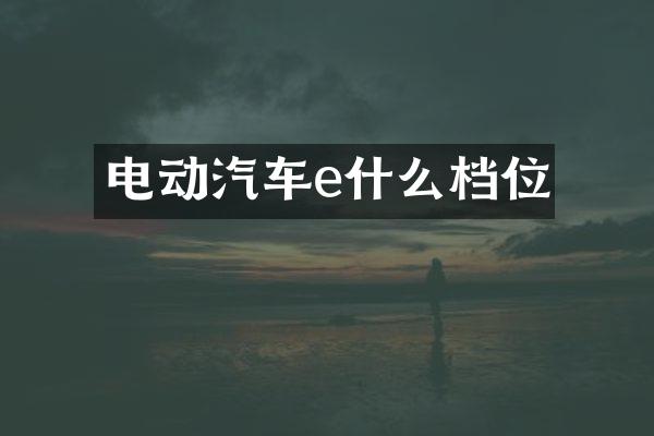 电动汽车e什么档位