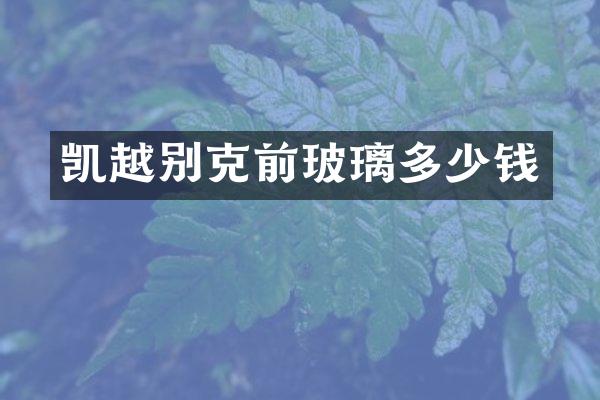 凯越别克前玻璃多少钱
