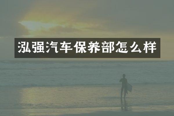 泓强汽车保养部怎么样