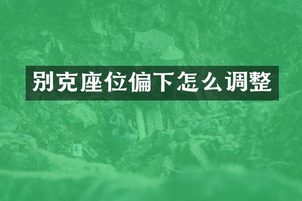 别克座位偏下怎么调整