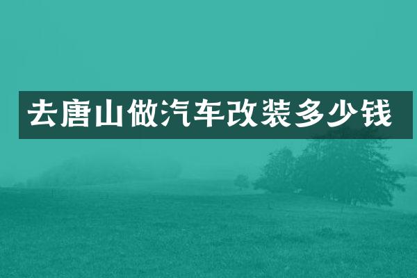 去唐山做汽车改装多少钱