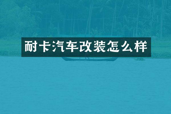 耐卡汽车改装怎么样