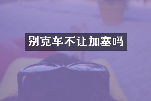 别克车不让加塞吗