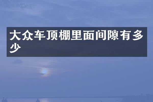大众车顶棚里面间隙有多少