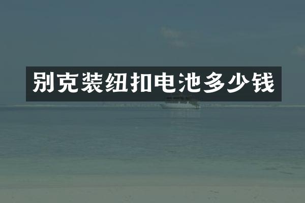 别克装纽扣电池多少钱