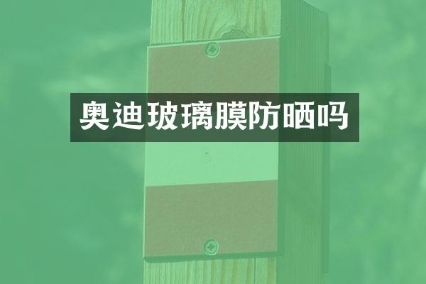 奥迪玻璃膜防晒吗