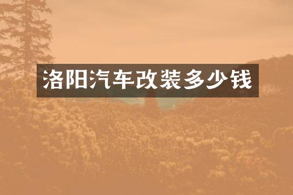 洛阳汽车改装多少钱