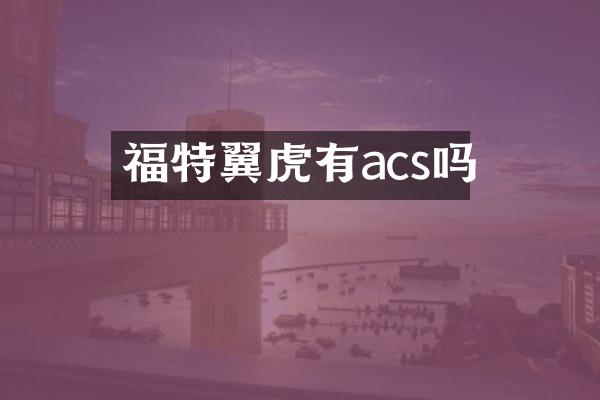 福特翼虎有acs吗