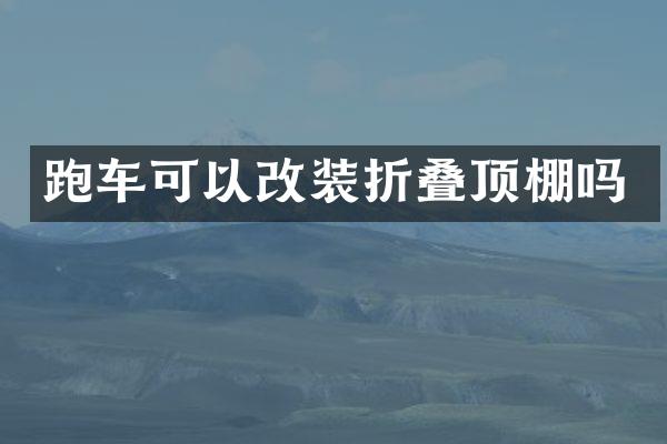 跑车可以改装折叠顶棚吗