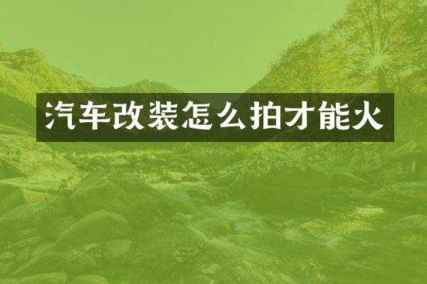 汽车改装怎么拍才能火