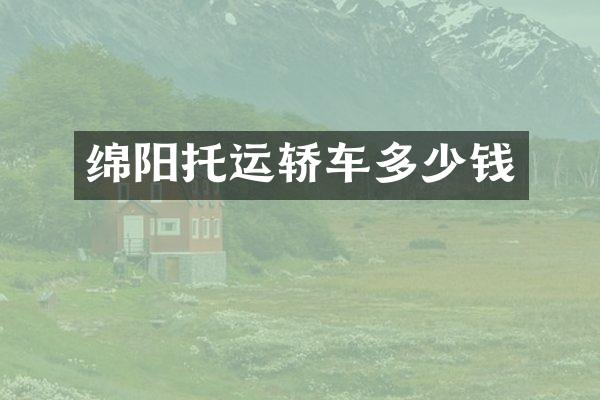 绵阳托运轿车多少钱