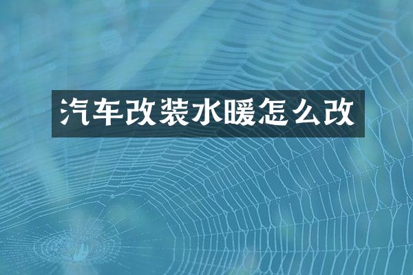 汽车改装水暖怎么改