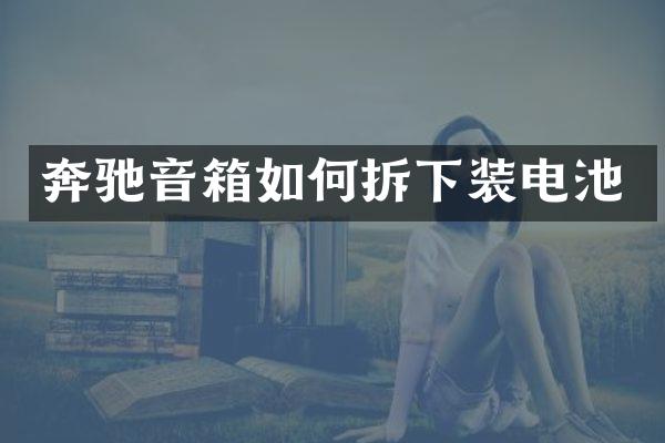 奔驰音箱如何拆下装电池