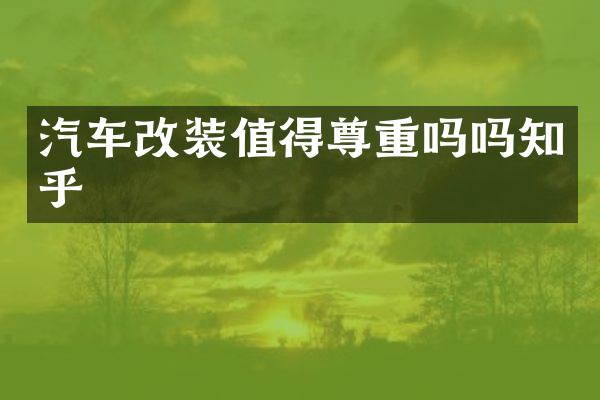 汽车改装值得尊重吗吗知乎