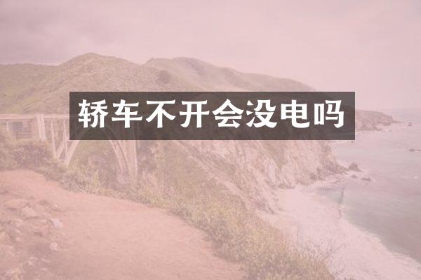 轿车不开会没电吗