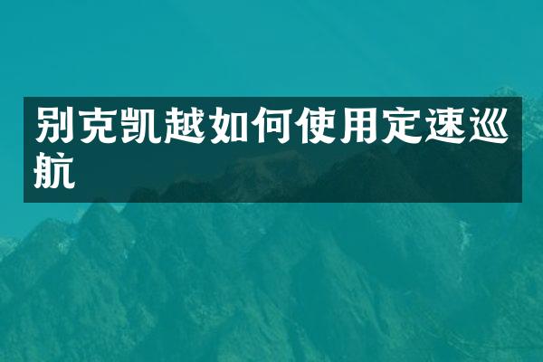 别克凯越如何使用定速巡航