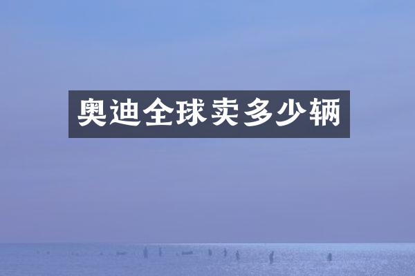 奥迪全球卖多少辆
