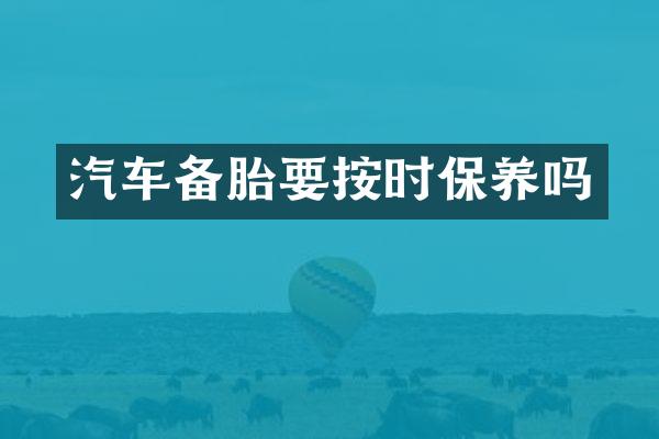 汽车备胎要按时保养吗